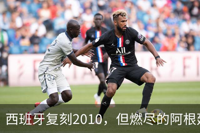 西班牙复刻2010，但燃尽的阿根廷同样值得尊敬